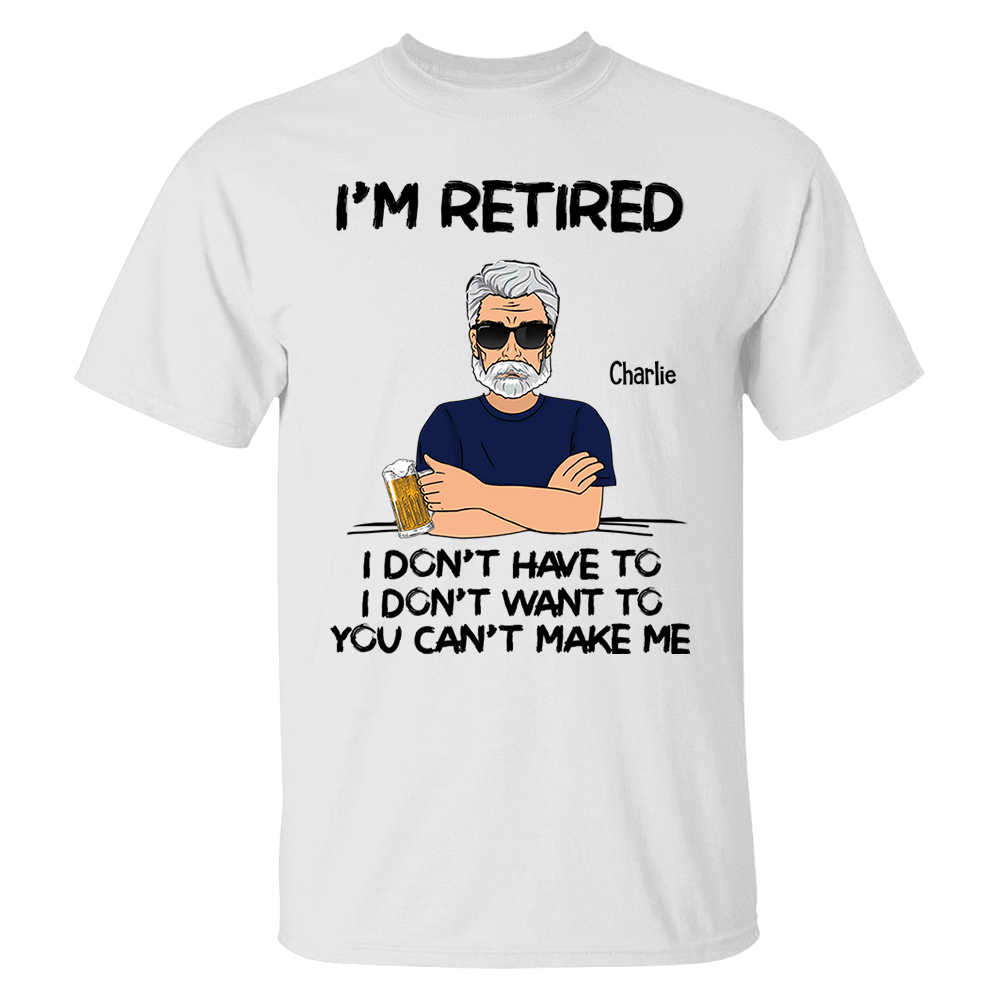 I‘m Retired You Can’t Make Me Retirement Gift Personalized Shirt - Custom Retired Shirt For Him Pa00