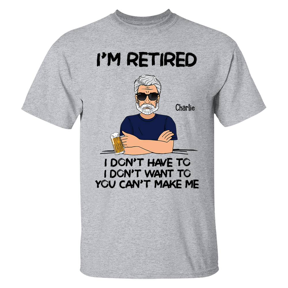 I‘m Retired You Can’t Make Me Retirement Gift Personalized Shirt - Custom Retired Shirt For Him Pa00