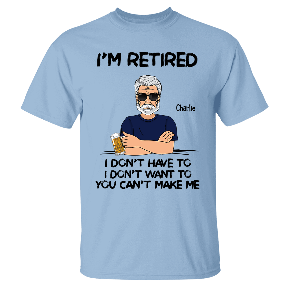 I‘m Retired You Can’t Make Me Retirement Gift Personalized Shirt - Custom Retired Shirt For Him Pa00