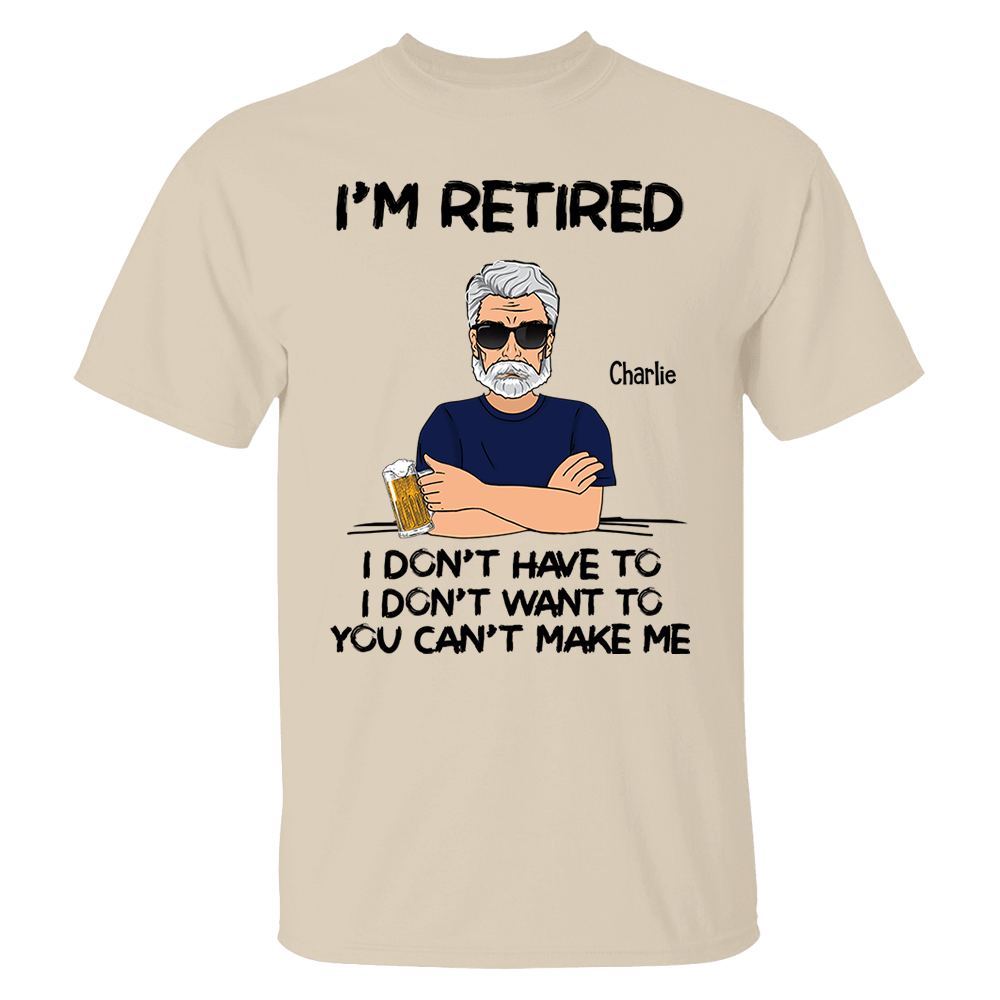 I‘m Retired You Can’t Make Me Retirement Gift Personalized Shirt - Custom Retired Shirt For Him Pa00
