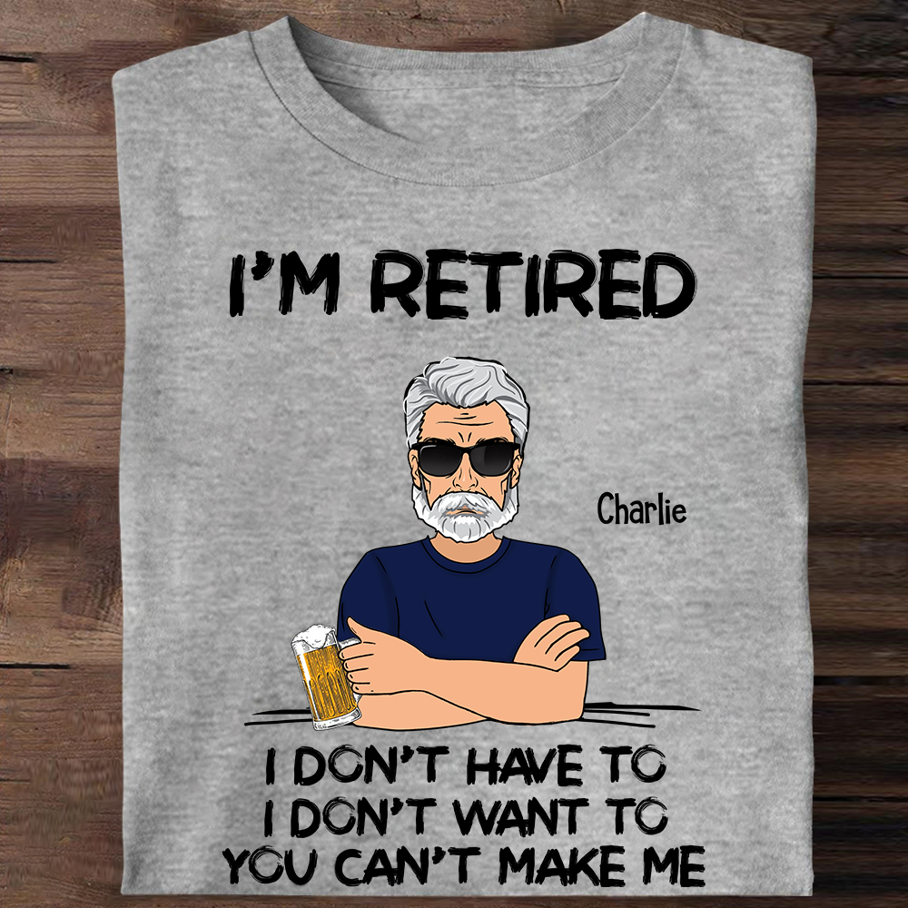 I‘m Retired You Can’t Make Me Retirement Gift Personalized Shirt - Custom Retired Shirt For Him Pa00