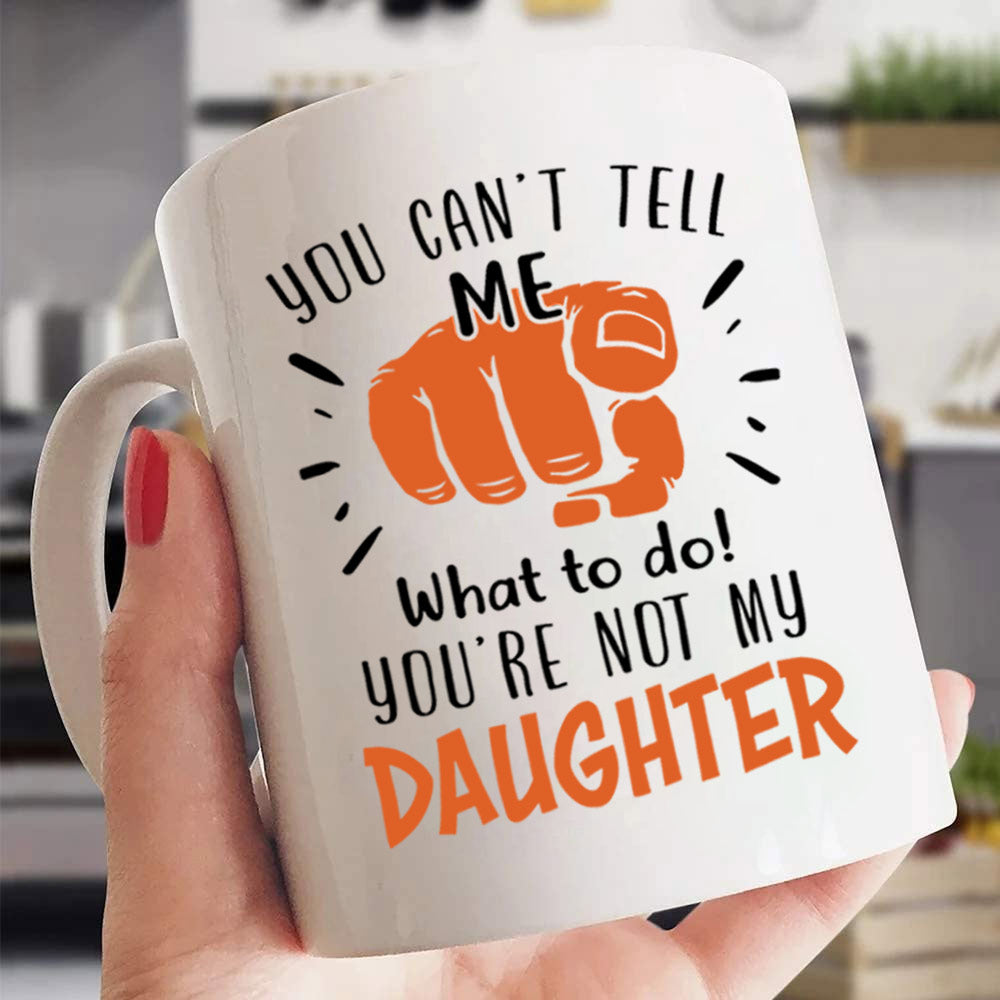 You Can’T Tell Me What To Do! You’Re Not My Wife/ Granddaughter/ Grandson/ Daughter/ Son..., Personalized Funny Mug