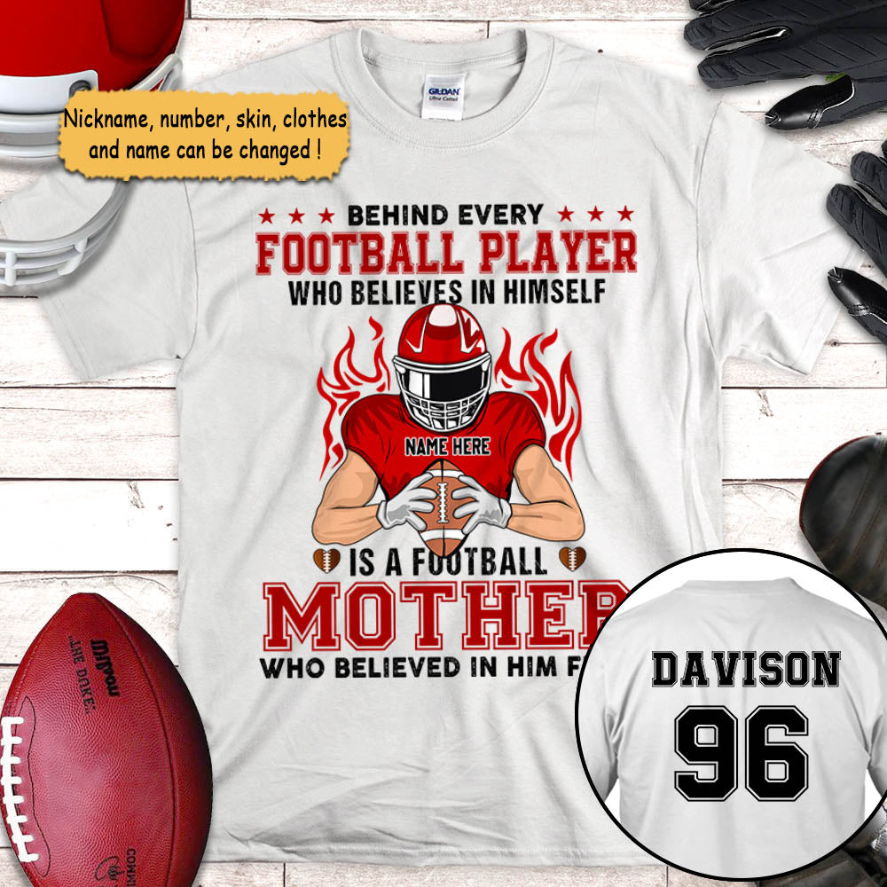 Behind Every Football Player Who Believes In Himself Is A Football Mom Who Believed In Him First Personalized Shirts