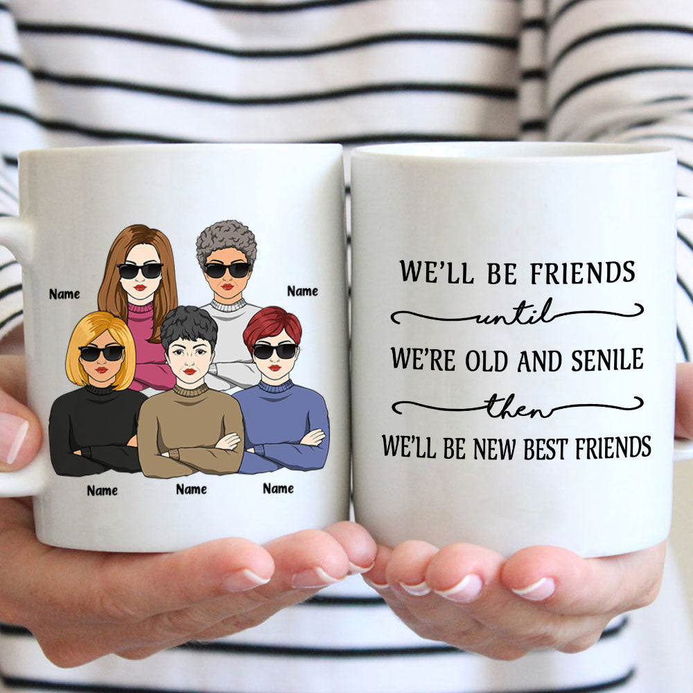 We’ll Be Friends Until We’Re Old And Senile Then We’ll Be New Best Friends, Personalized Mug For Your Beloved Ones