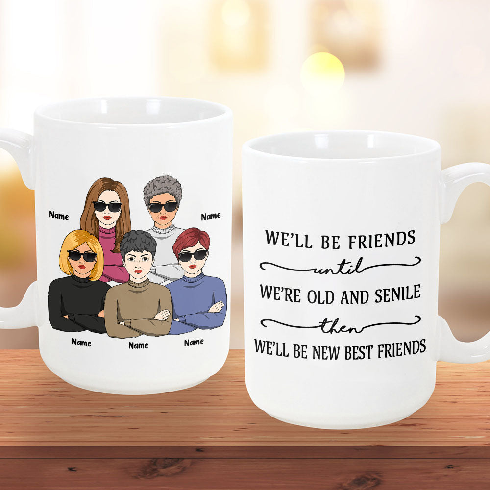 We’ll Be Friends Until We’Re Old And Senile Then We’ll Be New Best Friends, Personalized Mug For Your Beloved Ones