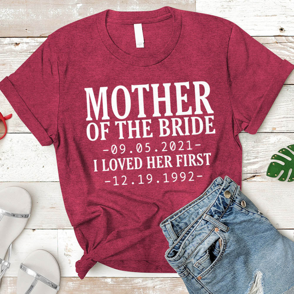 Personalized Mother Of The Bride / I Loved Her First. {With Wedding Date And Birth Date} T-Shirt