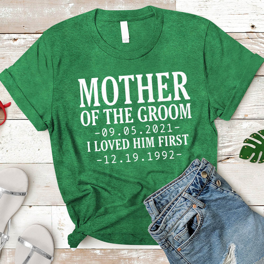 T-Shirt Personalized Mother Of The Groom / I Loved Him First. {With Wedding Date And Birth Date} T-Shirt