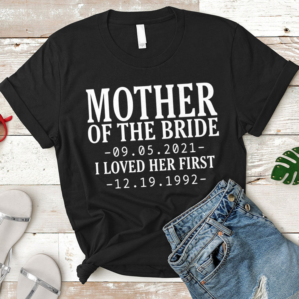Personalized Mother Of The Bride / I Loved Her First. {With Wedding Date And Birth Date} T-Shirt