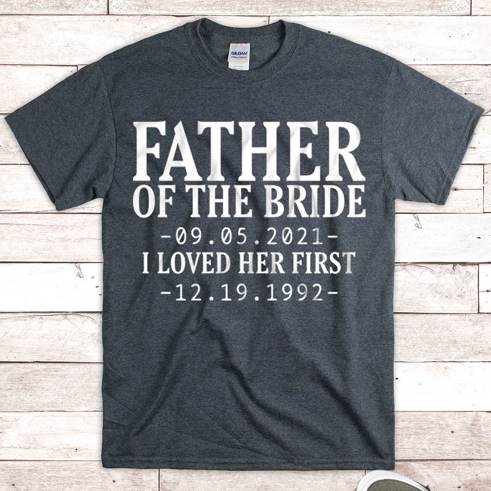 Personalized Father Of The Bride / I Loved Her First. {With Wedding Date And Birth Date} T-Shirt