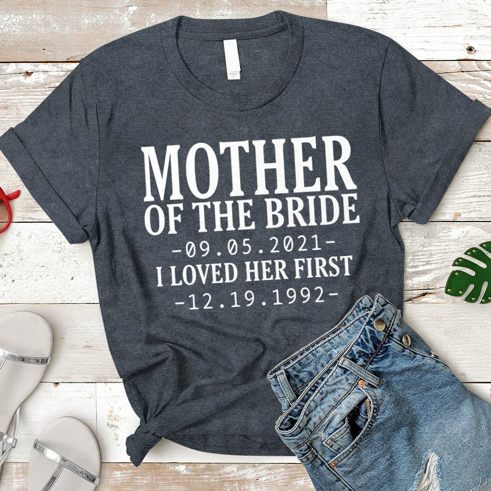 Personalized Mother Of The Bride / I Loved Her First. {With Wedding Date And Birth Date} T-Shirt