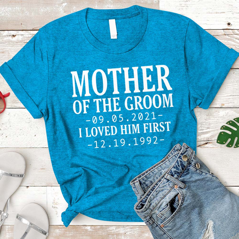 T-Shirt Personalized Mother Of The Groom / I Loved Him First. {With Wedding Date And Birth Date} T-Shirt