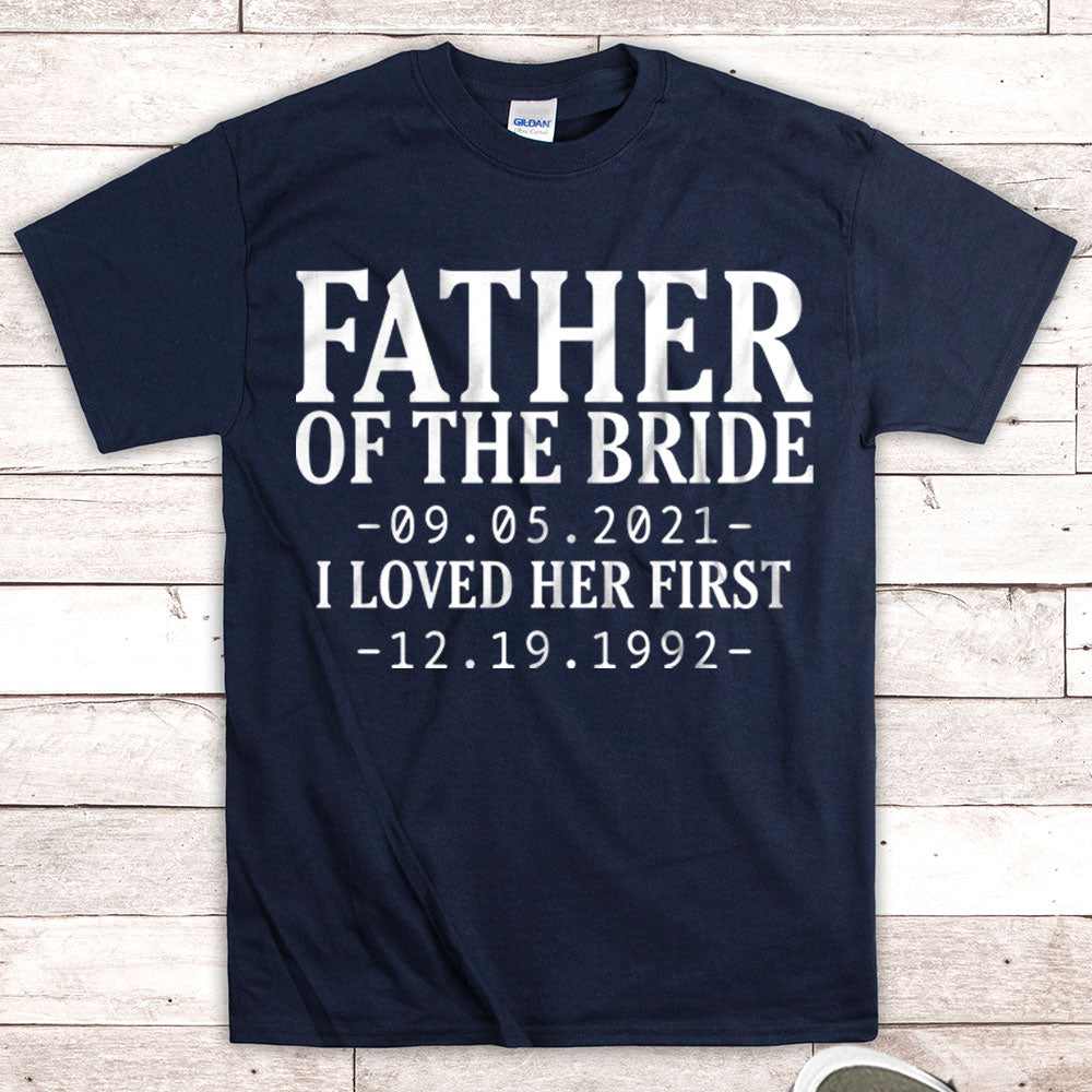 Personalized Father Of The Bride / I Loved Her First. {With Wedding Date And Birth Date} T-Shirt