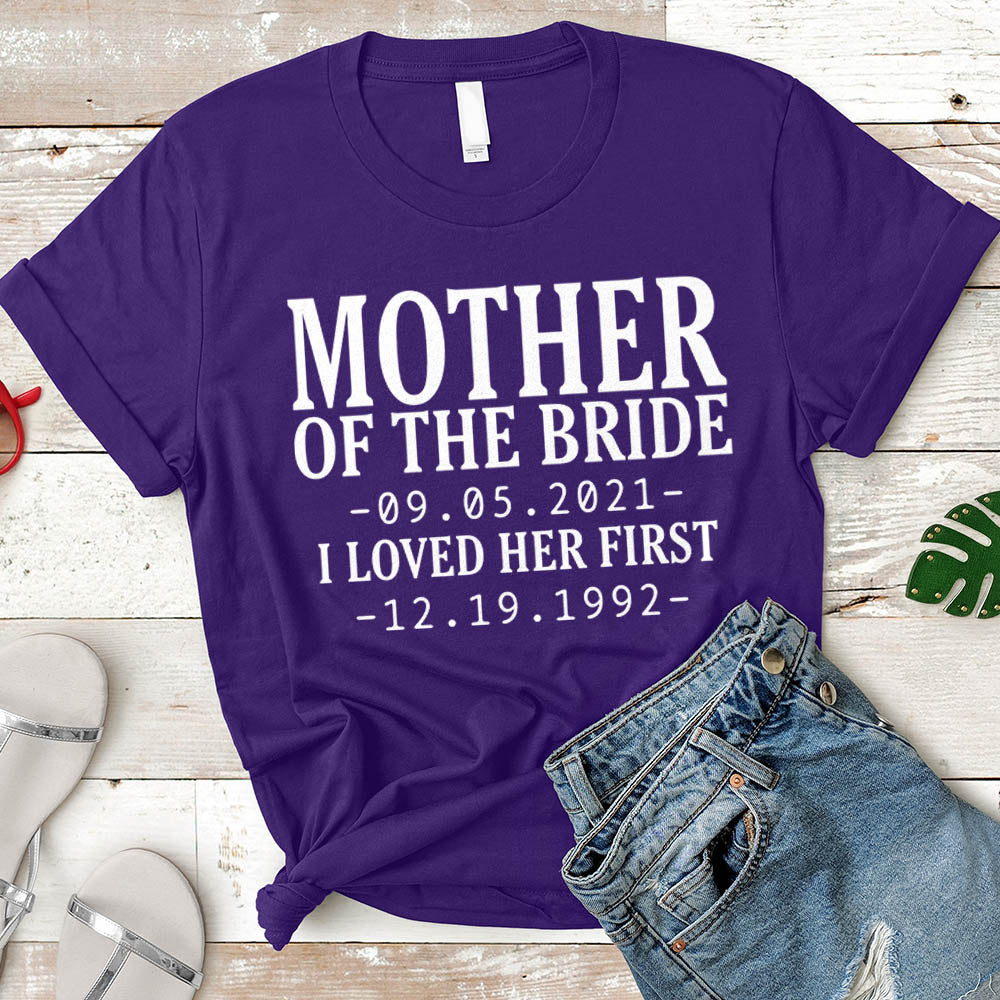 Personalized Mother Of The Bride / I Loved Her First. {With Wedding Date And Birth Date} T-Shirt