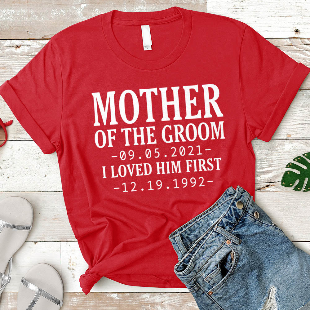 T-Shirt Personalized Mother Of The Groom / I Loved Him First. {With Wedding Date And Birth Date} T-Shirt