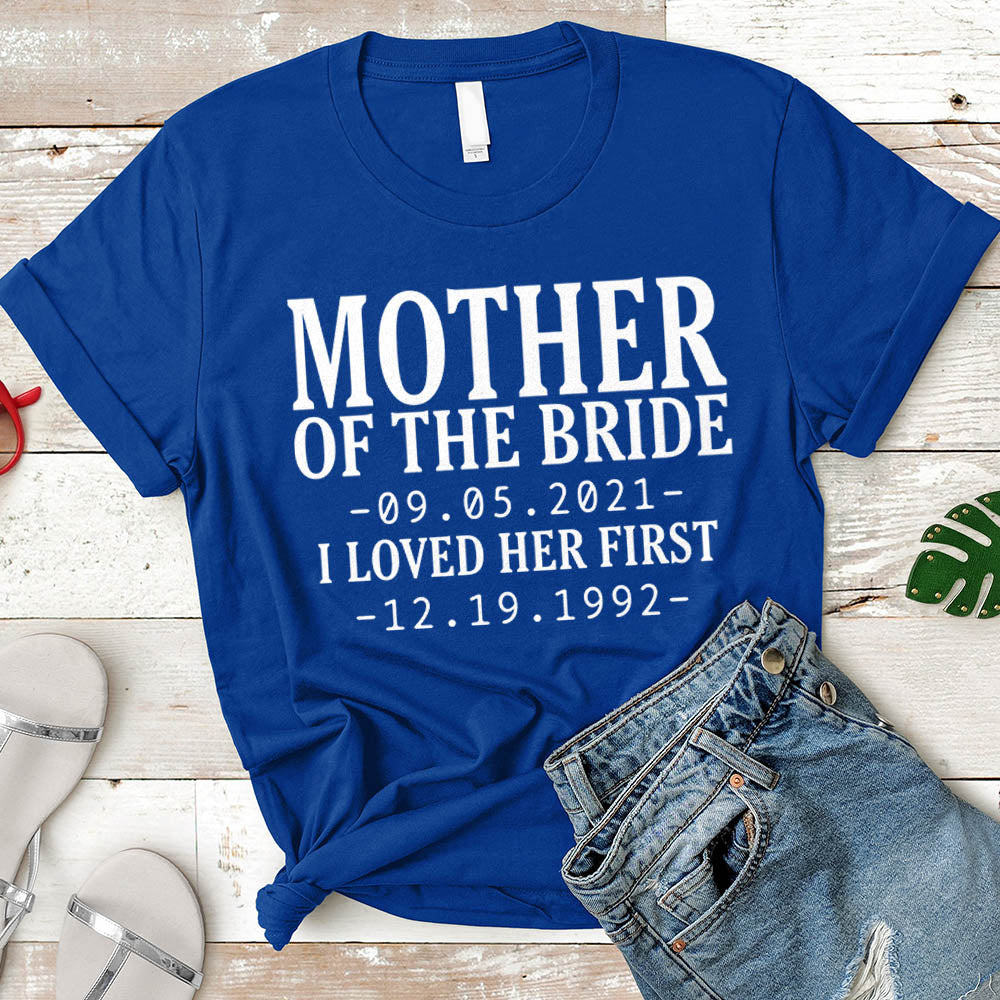 Personalized Mother Of The Bride / I Loved Her First. {With Wedding Date And Birth Date} T-Shirt