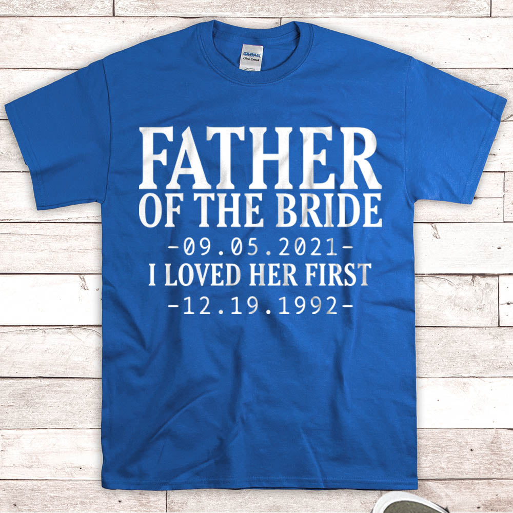 Personalized Father Of The Bride / I Loved Her First. {With Wedding Date And Birth Date} T-Shirt