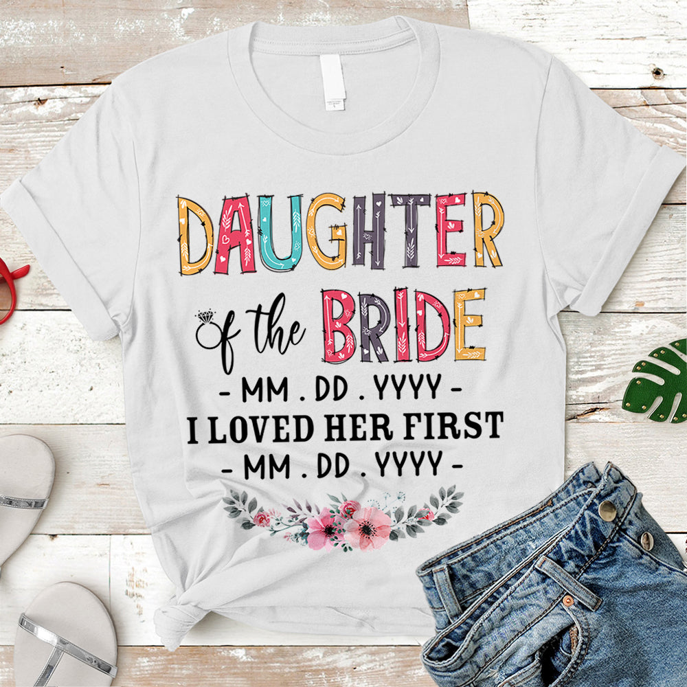 Personalized Daughter, Son, Son In Law, Daughter In Law... Of The Bride / I Loved Her First. {With Wedding Date And Birth Date} T-Shirt Color Spring