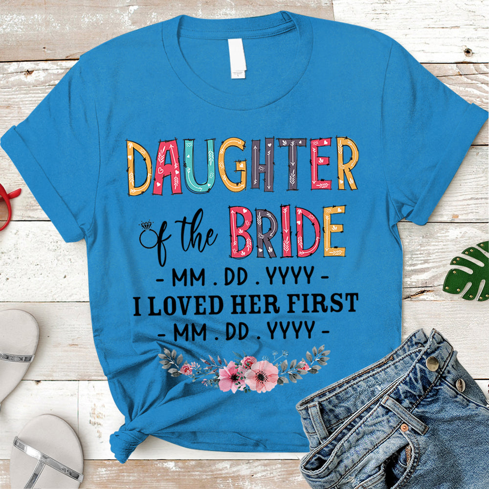 Personalized Daughter, Son, Son In Law, Daughter In Law... Of The Bride / I Loved Her First. {With Wedding Date And Birth Date} T-Shirt Color Spring