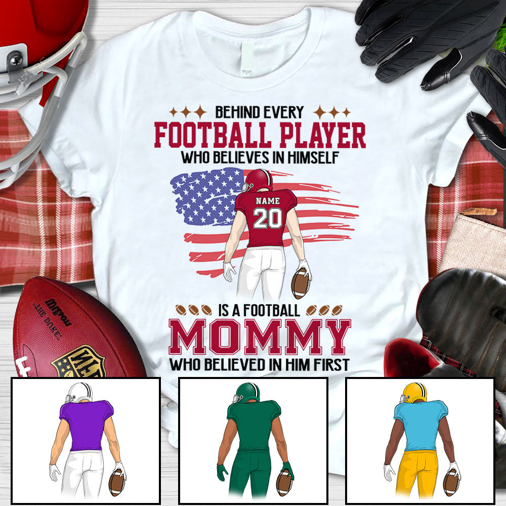 Behind Every Football Player Who Believes In Himself Is A Football Mom Who Believed In Him First Personalized Shirts